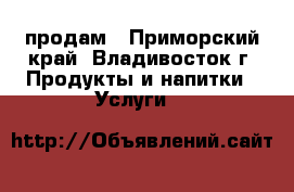 продам - Приморский край, Владивосток г. Продукты и напитки » Услуги   